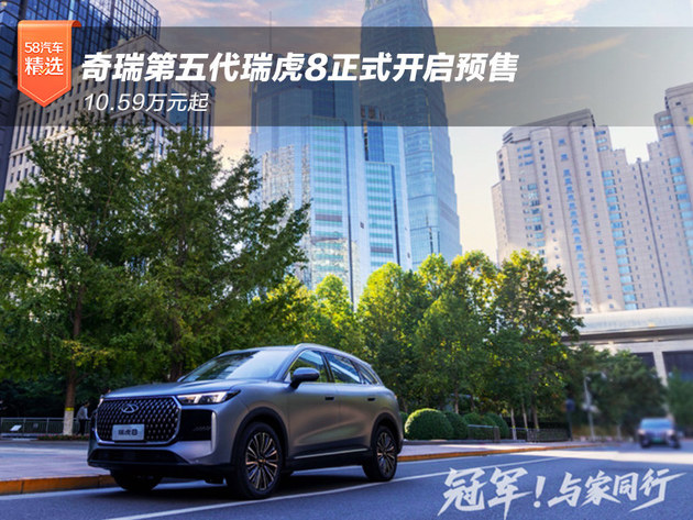 10.59万元起 奇瑞第五代瑞虎8开启预售