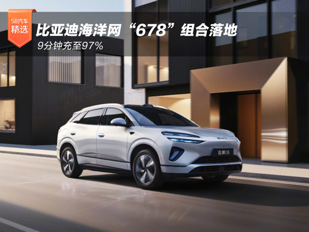 9分钟充至97% 比亚迪海洋网“678”组合落地