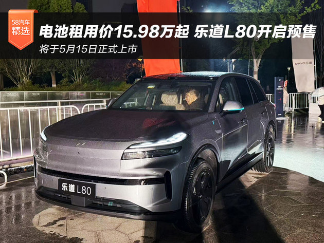 电池租用价15.98万起 乐道L80开启预售