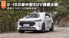 5-15万级中型SUV销量王者，捷途X70PLUS值得考虑