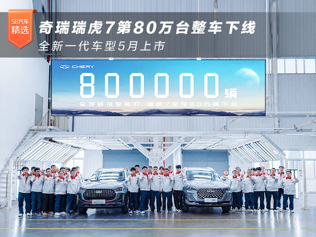奇瑞瑞虎7第80万台整车下线 全新一代车型5月上市