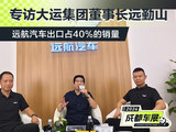 成都车展专访大运集团董事长远勤山 远航汽车出口占40%的销量