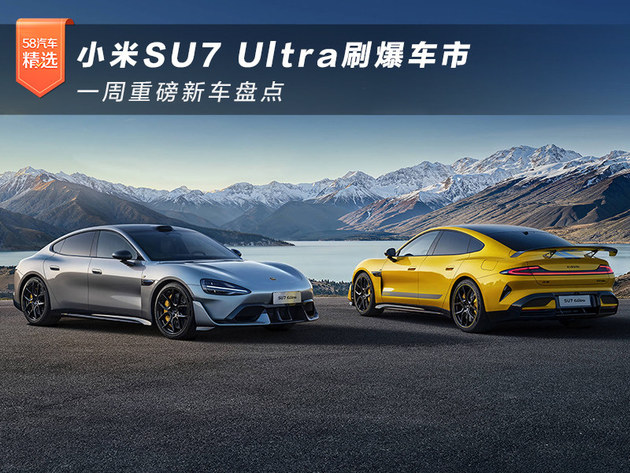 小米SU7 Ultra卖爆 一周重磅新车盘点