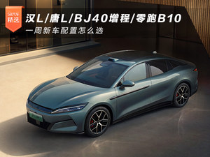 汉L/唐L/BJ40增程/零跑B10 一周新车配置怎么选