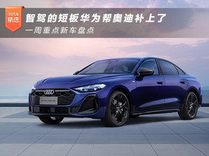 智驾的短板华为帮奥迪补上了 一周重点新车盘点