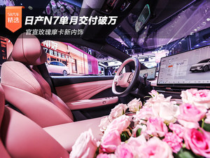 日产N7单月交付破万 官宣玫瑰摩卡新内饰
