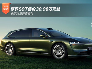 享界S9T售价30.98万元起，9月21日开启交付