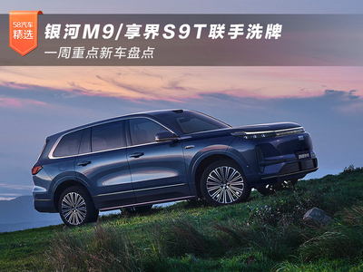 银河M9/享界S9T联手洗牌 一周重点新车盘点