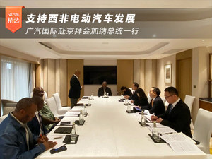 广汽国际赴京拜会加纳总统一行 支持西非电动汽车发展