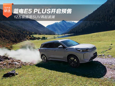 12万级插混SUV再起波澜 蓝电E5 PLUS开启预售