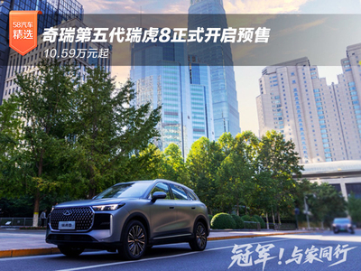 10.59万元起 奇瑞第五代瑞虎8开启预售