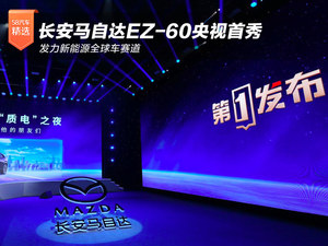 长安马自达EZ-60央视首秀 发力新能源全球车赛道