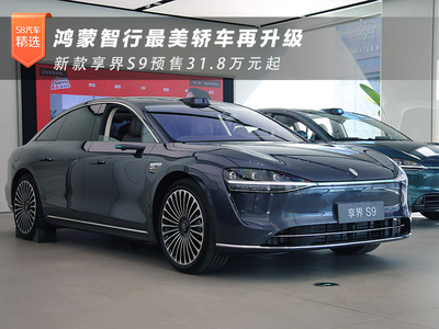 鸿蒙智行最美轿车再升级 新款享界S9预售31.8万元起