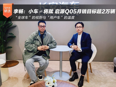 李畅：小车≠将就 长安启源全新Q05月销目标超2万辆