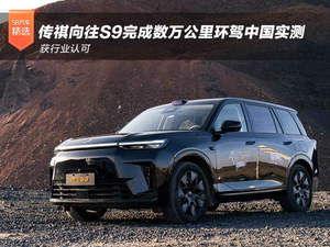 获行业认可 传祺向往S9完成数万公里环驾中国实测