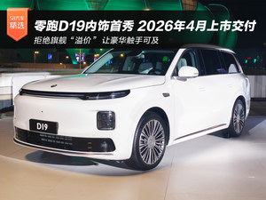 零跑D19内饰首秀 预计2026年4月上市交付