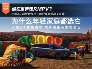 谁在重新定义MPV？ 小鹏X9超级增程用一场分享会给出了答案