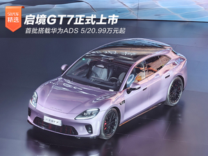启境GT7正式上市 首批搭载华为ADS 5/20.99万元起