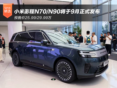 预售价25.99/29.99万 小米澎程N70/N90将于9月正式发布