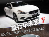 旅行车来袭 50万元选沃尔沃V60还是S60
